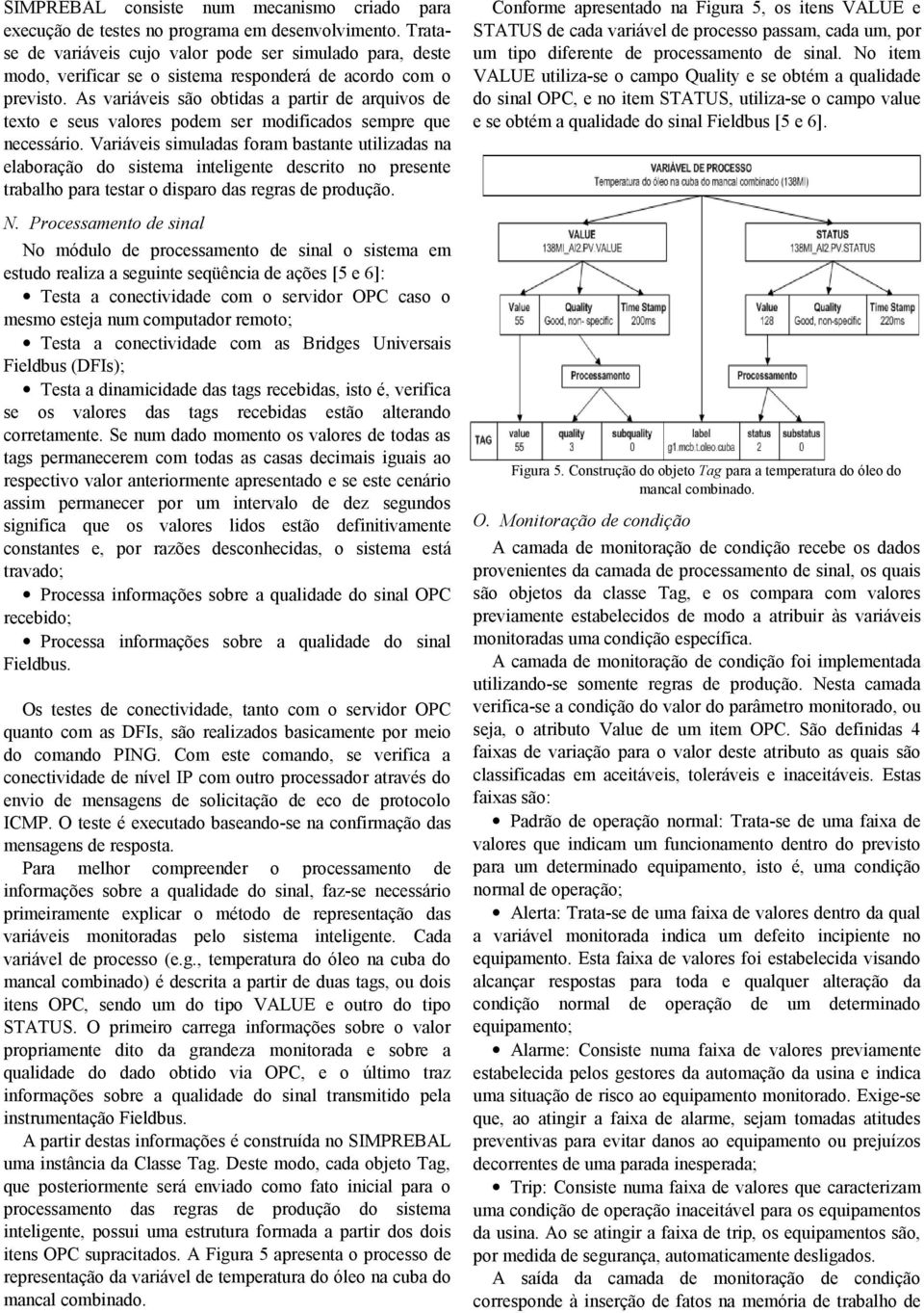 As variáveis são obtidas a partir de arquivos de texto e seus valores podem ser modificados sempre que necessário.