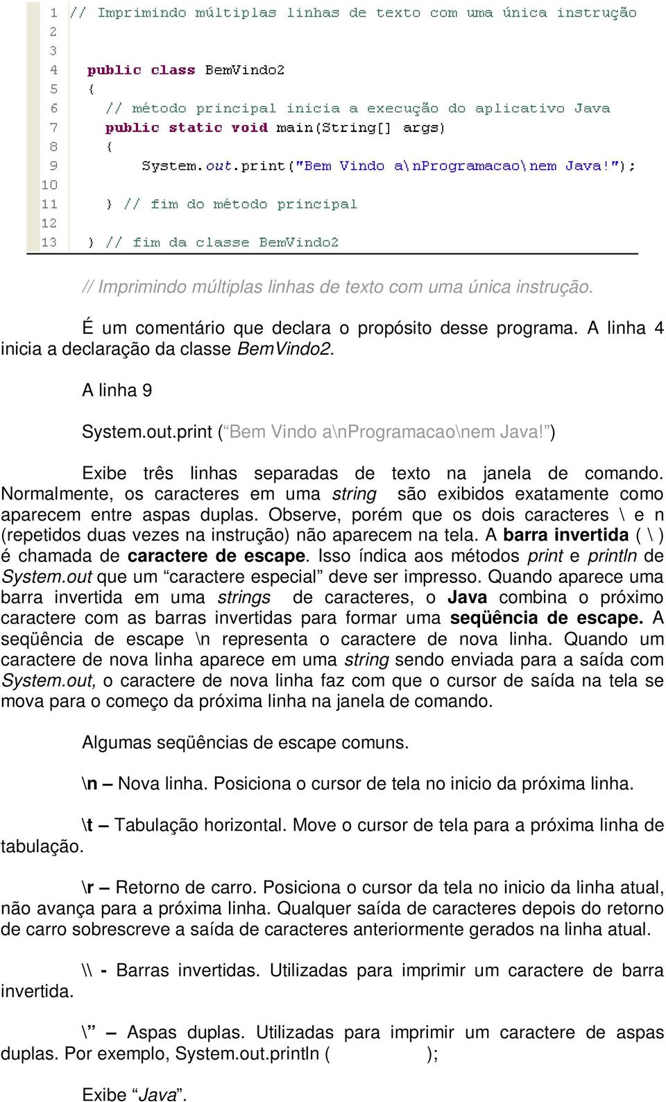 Normalmente, os caracteres em uma string são exibidos exatamente como aparecem entre aspas duplas. Observe, porém que os dois caracteres \ e n (repetidos duas vezes na instrução) não aparecem na tela.