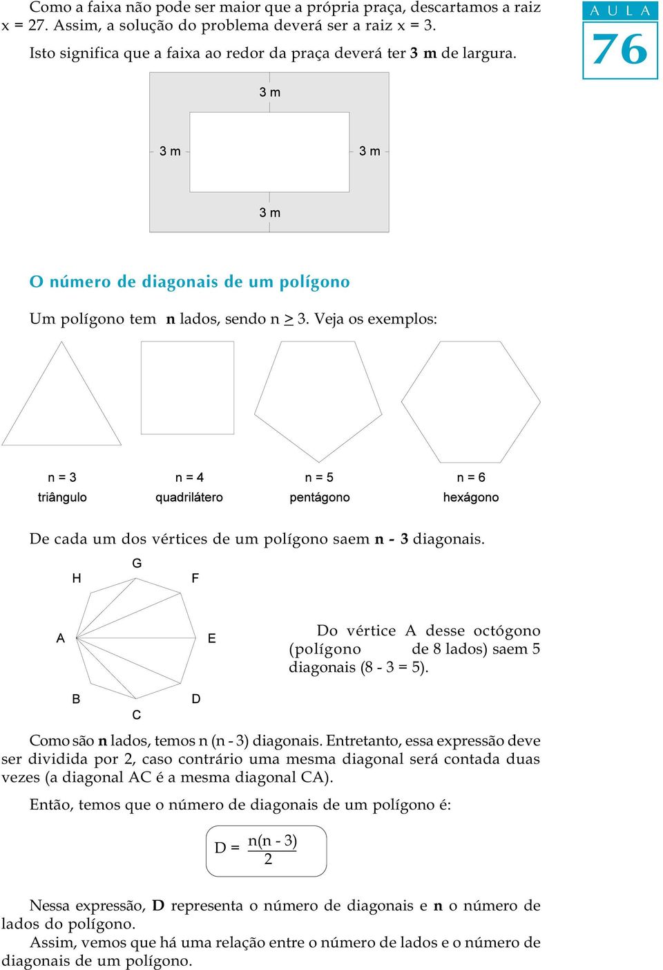 Veja os exemplos: De cada um dos vértices de um polígono saem n - 3 diagonais. Do vértice A desse octógono (polígono de 8 lados) saem 5 diagonais (8-3 = 5).