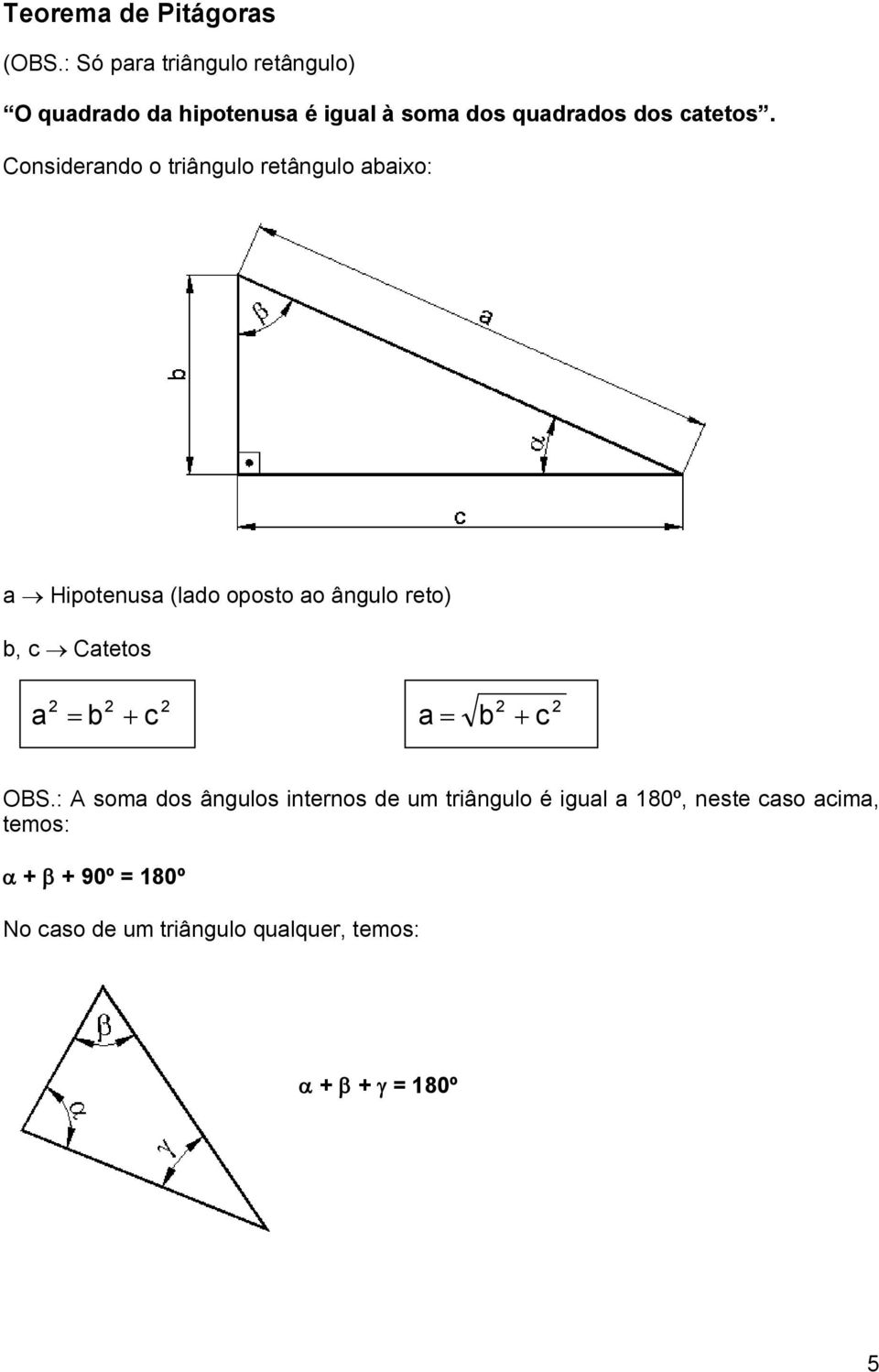 Considerando o triângulo retângulo abaixo: a Hipotenusa (lado oposto ao ângulo reto) b, c Catetos