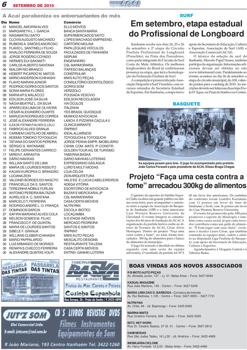 MATOS 06 MÁRIO ANDERSON ICHIHASHI 06 FLAVIO MARANI JUNIOR 07 RODRIGO GORKS DOS SANTOS 08 SONIA MARIA FLORES 08 MARIA AP.S.MALACCO 09 EDILSON JOSÉ DA SILVA 10 NÁDIA BEATRIZ L.