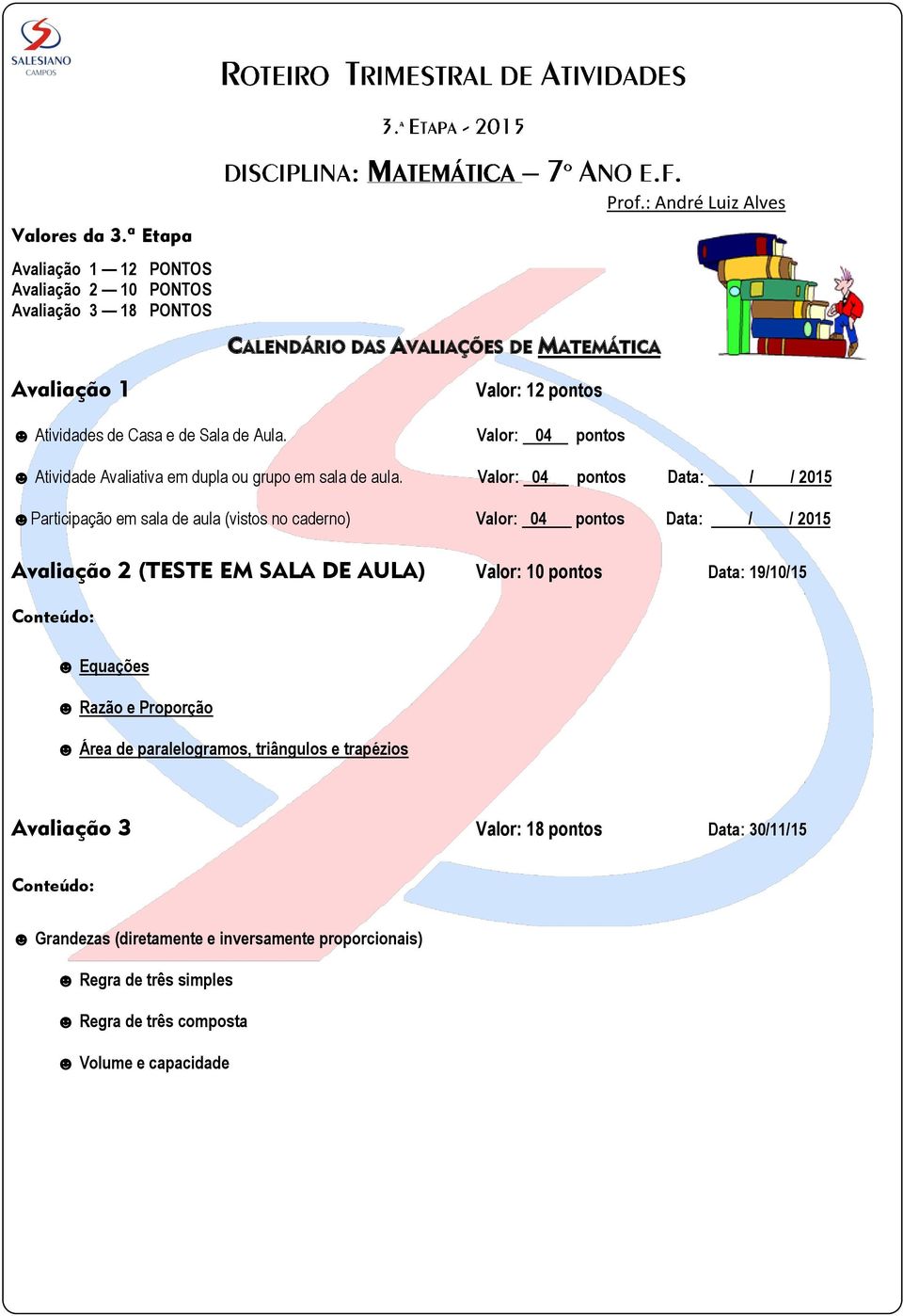 Valor: 04 pontos Data: / / 2015 Participação em sala de aula (vistos no caderno) Valor: 04 pontos Data: / / 2015 Avaliação 2 (TESTE EM SALA DE AULA) Valor: 10