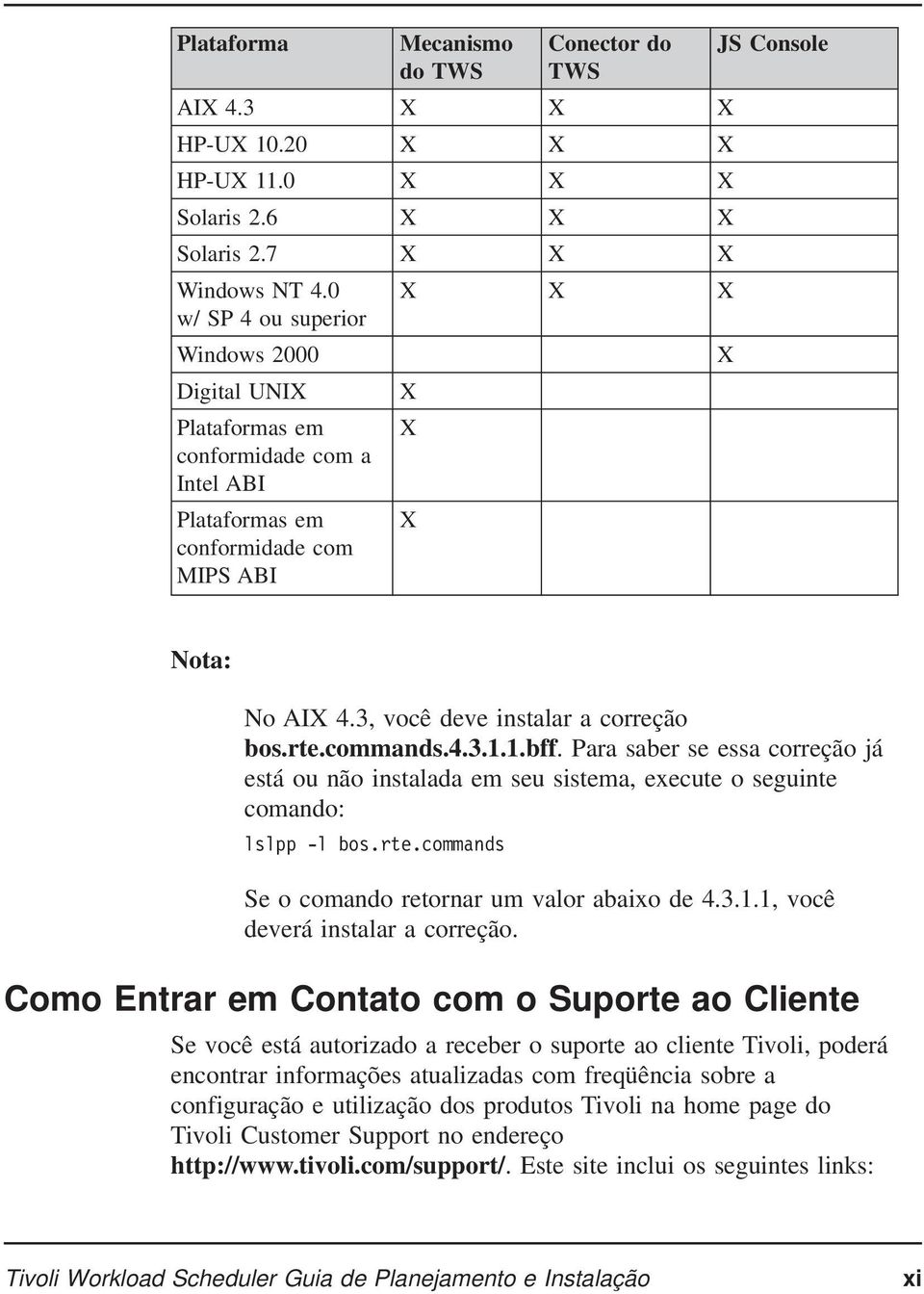 3, você deve instalar a correção bos.rte.commands.4.3.1.1.bff. Para saber se essa correção já está ou não instalada em seu sistema, execute o seguinte comando: lslpp -l bos.rte.commands Se o comando retornar um valor abaixo de 4.