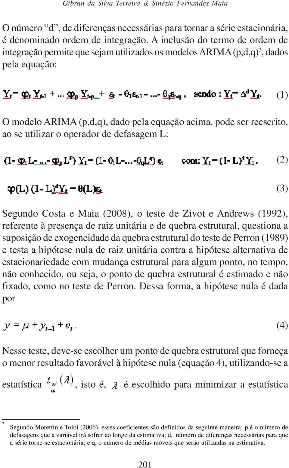 utilizar o operador de defasagem L: (1) (2) Segundo Costa e Maia (2008), o teste de Zivot e Andrews (1992), referente à presença de raiz unitária e de quebra estrutural, questiona a suposição de