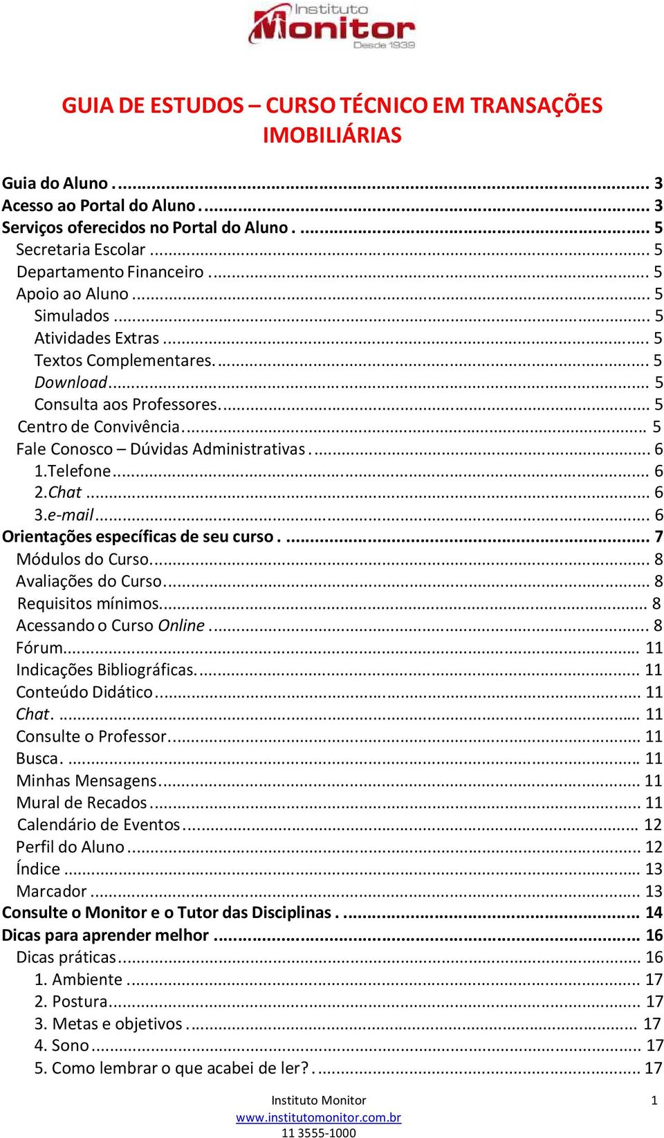 ... 6 1.Telefone... 6 2.Chat... 6 3.e-mail... 6 Orientações específicas de seu curso.... 7 Módulos do Curso... 8 Avaliações do Curso... 8 Requisitos mínimos... 8 Acessando o Curso Online.... 8 Fórum.