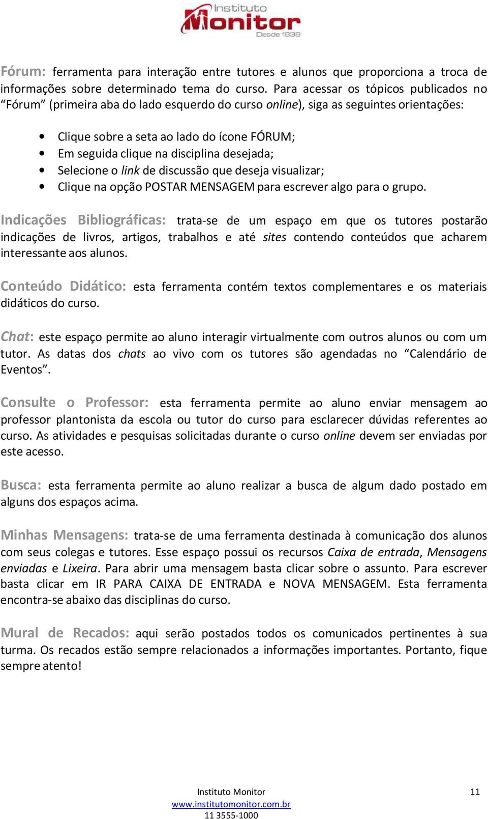 desejada; Selecione o link de discussão que deseja visualizar; Clique na opção POSTAR MENSAGEM para escrever algo para o grupo.