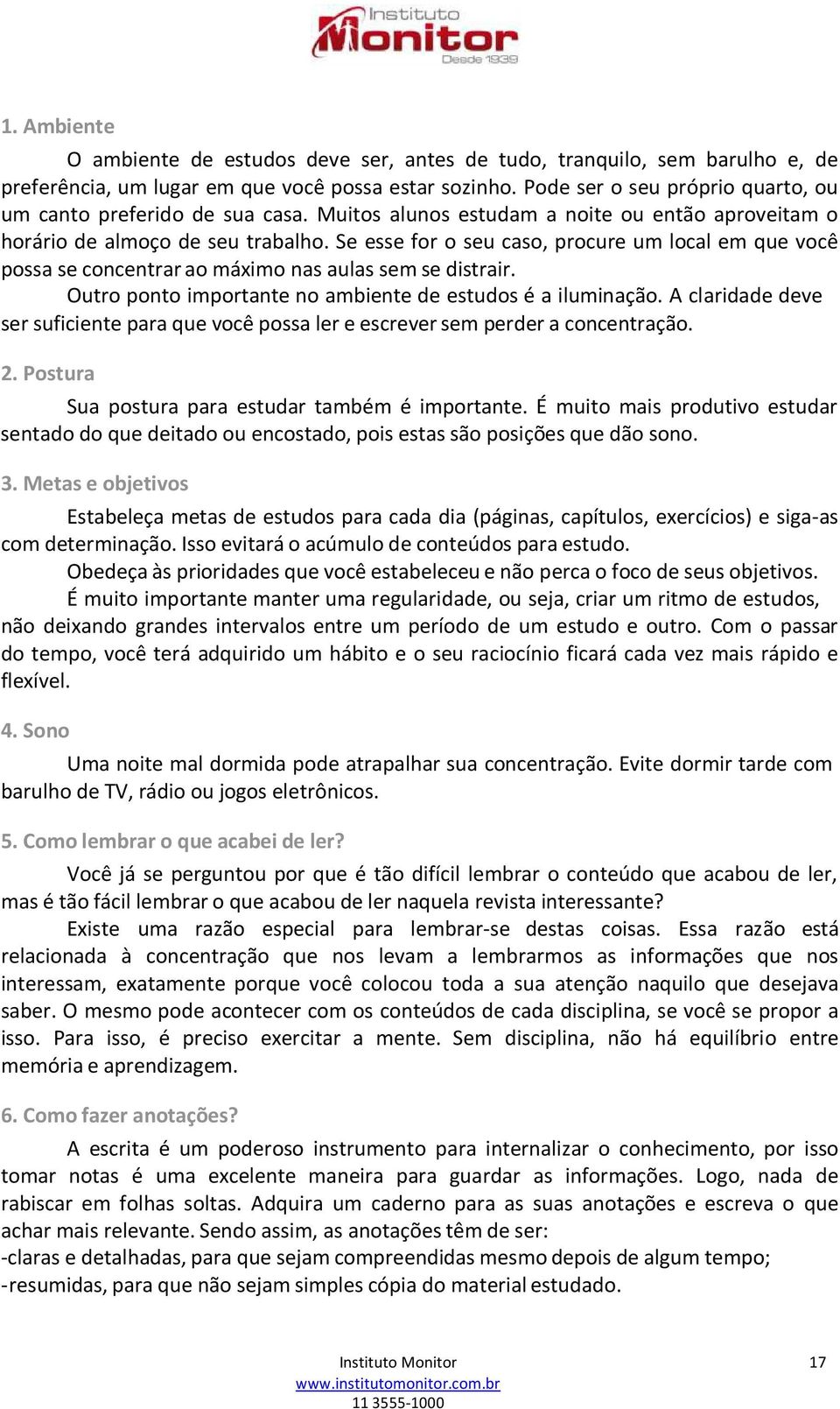 Se esse for o seu caso, procure um local em que você possa se concentrar ao máximo nas aulas sem se distrair. Outro ponto importante no ambiente de estudos é a iluminação.