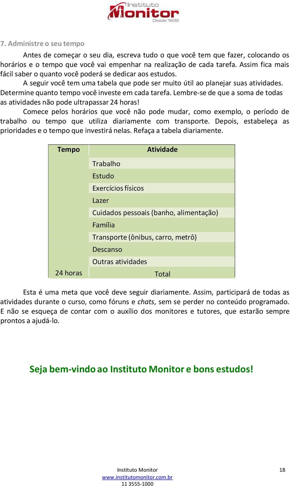 Determine quanto tempo você investe em cada tarefa. Lembre-se de que a soma de todas as atividades não pode ultrapassar 24 horas!