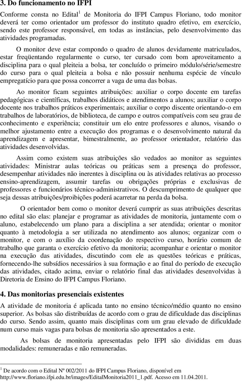 O monitor deve estar compondo o quadro de alunos devidamente matriculados, estar freqüentando regularmente o curso, ter cursado com bom aproveitamento a disciplina para o qual pleiteia a bolsa, ter