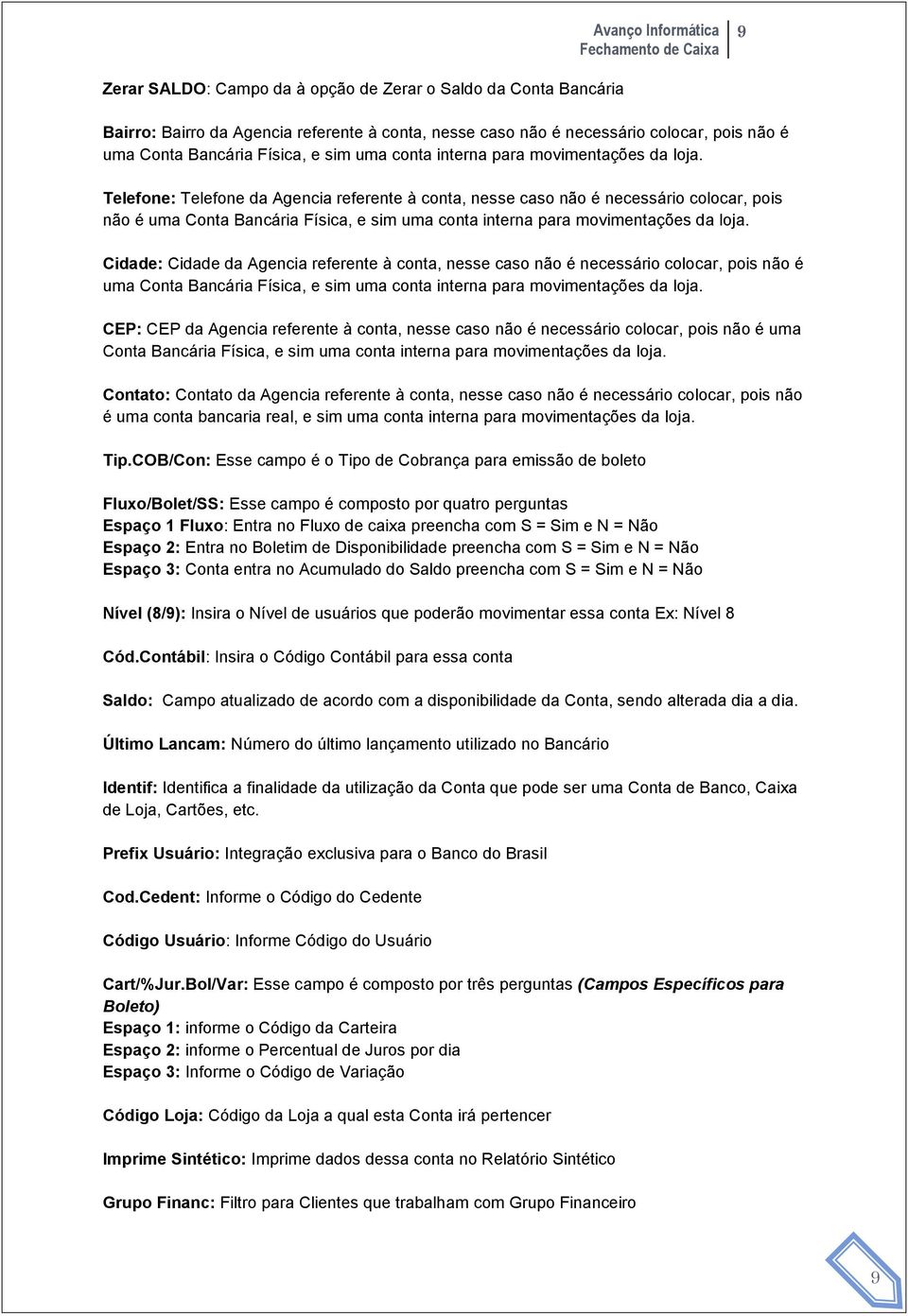 Telefone: Telefone da Agencia referente à conta, nesse caso não é necessário colocar, pois não é uma Conta Bancária Física, e sim uma  Cidade: Cidade da Agencia referente à conta, nesse caso não é