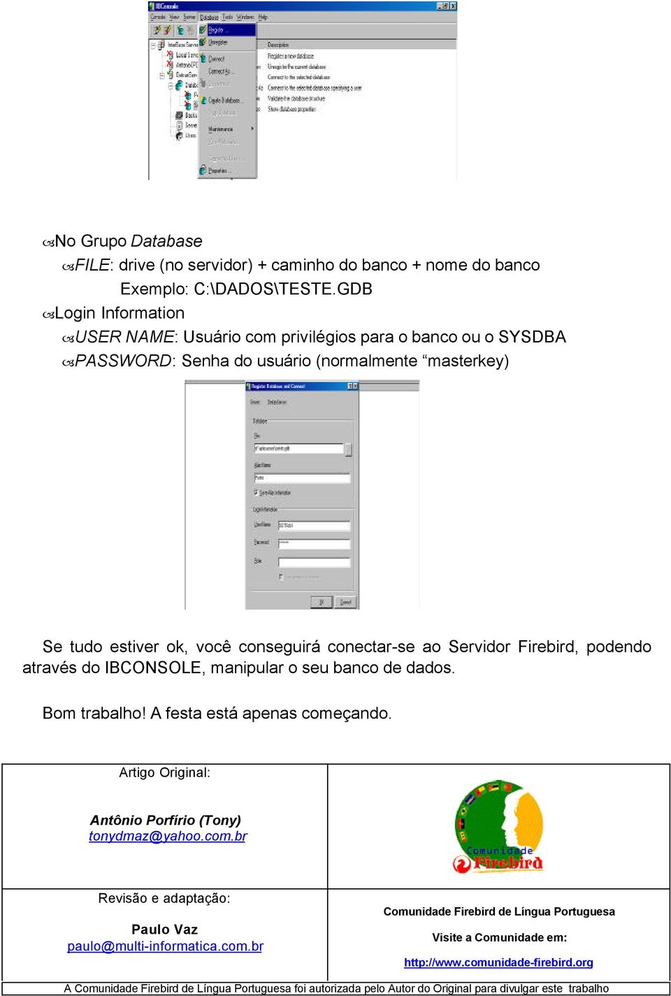 Servidor Firebird, podendo através do IBCONSOLE, manipular o seu banco de dados. Bom trabalho! A festa está apenas começando. Artigo Original: Antônio Porfírio (Tony) tonydmaz@yahoo.com.br Revisão e adaptação: Paulo Vaz paulo@multi-informatica.