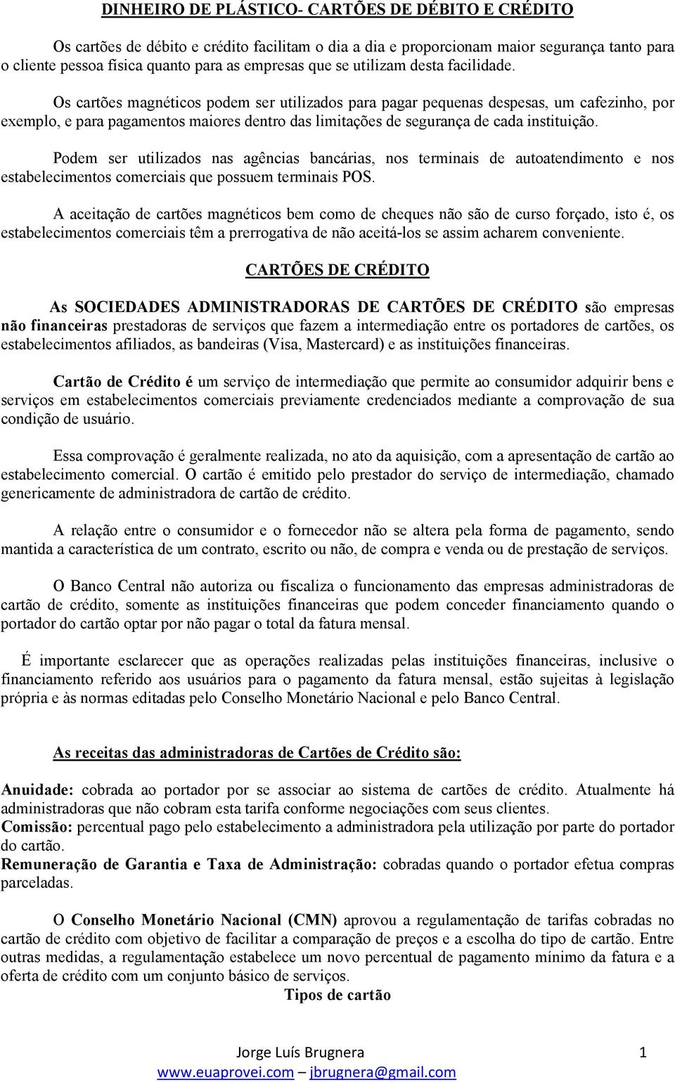 Os cartões magnéticos podem ser utilizados para pagar pequenas despesas, um cafezinho, por exemplo, e para pagamentos maiores dentro das limitações de segurança de cada instituição.