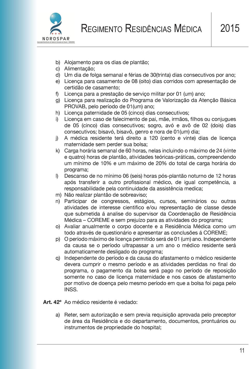 01(um) ano; h) Licença paternidade de 05 (cinco) dias consecutivos; i) Licença em caso de falecimento de pai, mãe, irmãos, filhos ou conjugues de 05 (cinco) dias consecutivos; sogro, avó e avô de 02