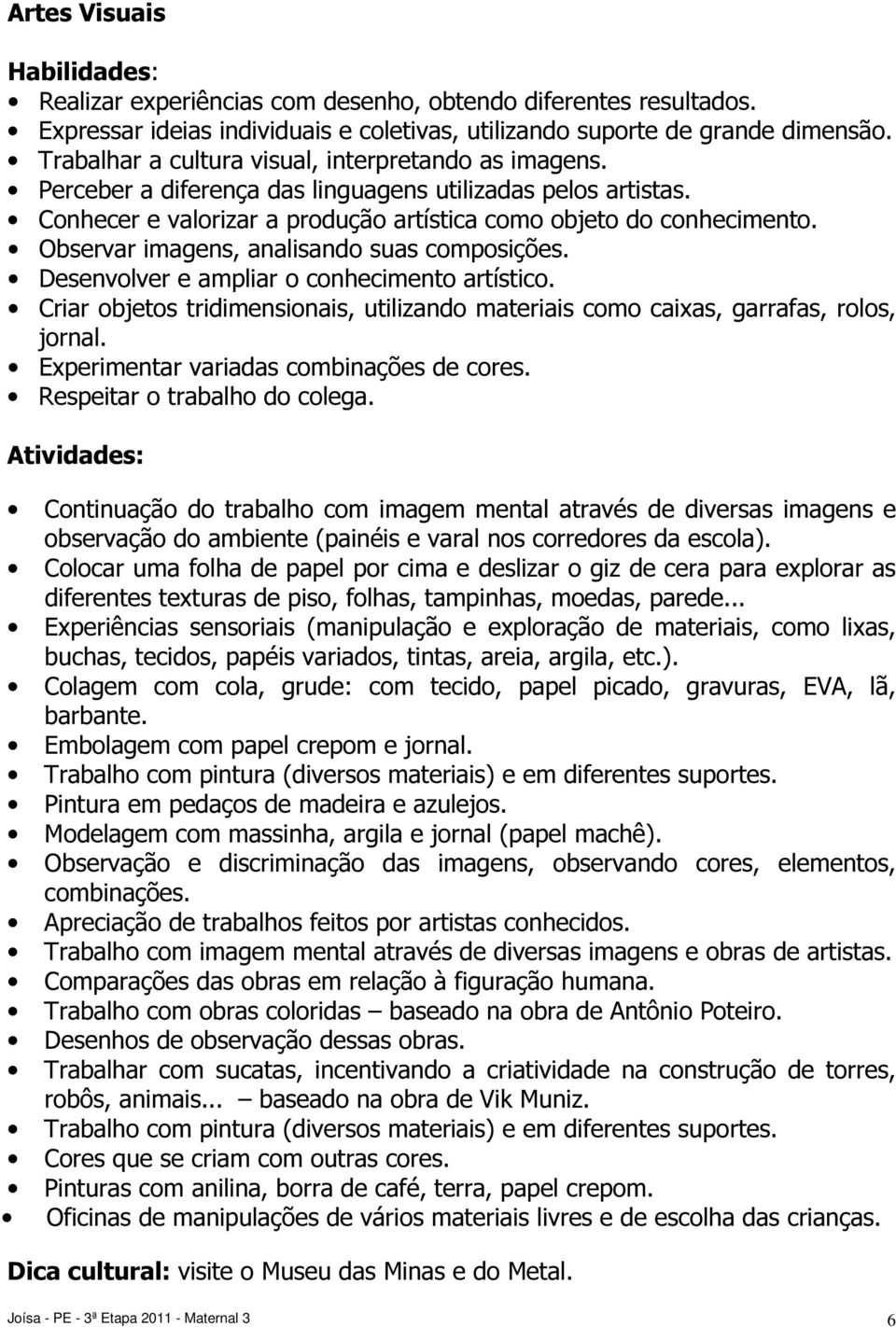 Observar imagens, analisando suas composições. Desenvolver e ampliar o conhecimento artístico. Criar objetos tridimensionais, utilizando materiais como caixas, garrafas, rolos, jornal.