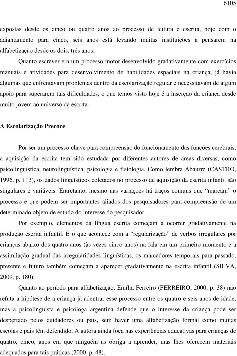 Quanto escrever era um processo motor desenvolvido gradativamente com exercícios manuais e atividades para desenvolvimento de habilidades espaciais na criança, já havia algumas que enfrentavam