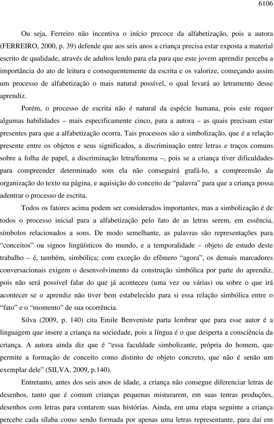 consequentemente da escrita e os valorize, começando assim um processo de alfabetização o mais natural possível, o qual levará ao letramento desse aprendiz.