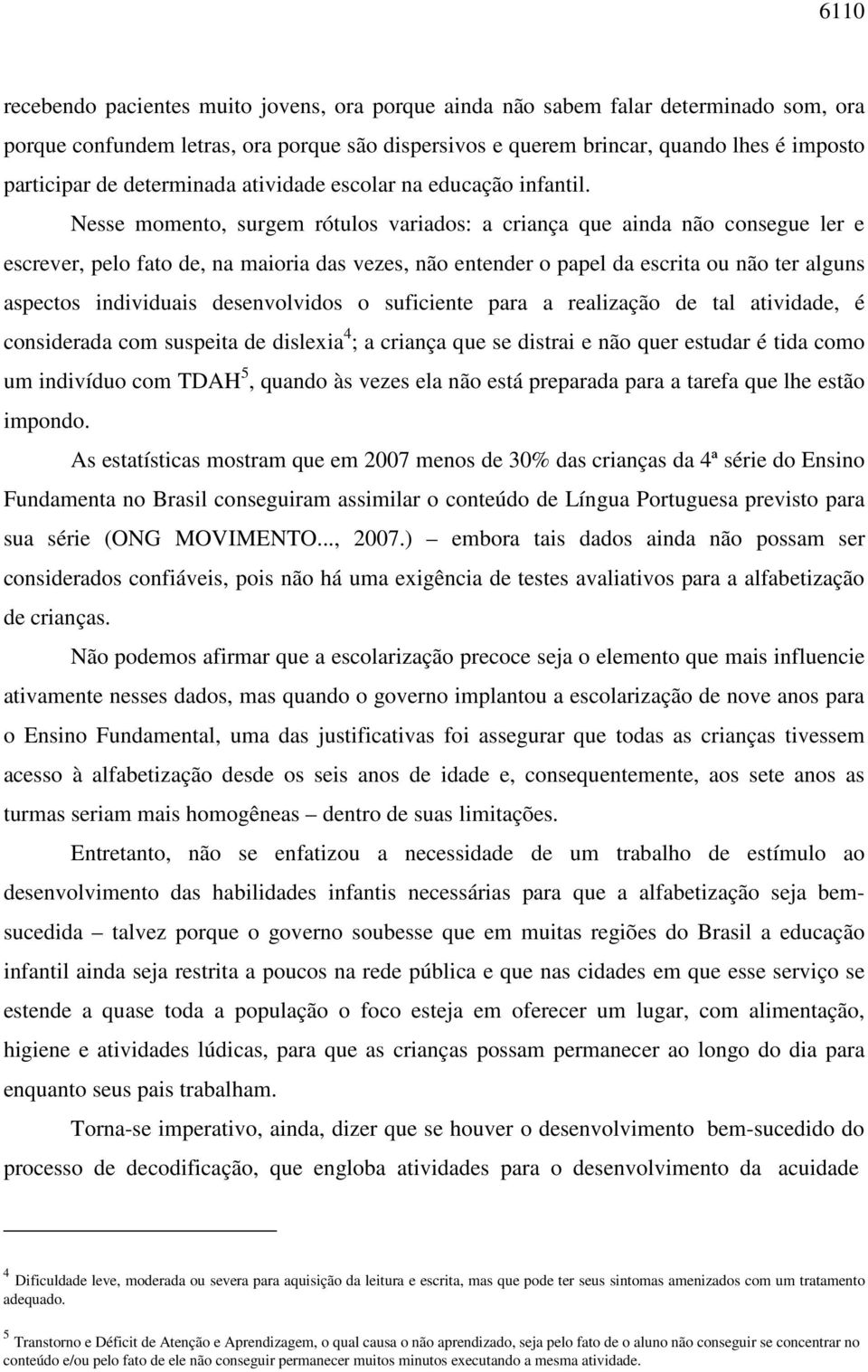 Nesse momento, surgem rótulos variados: a criança que ainda não consegue ler e escrever, pelo fato de, na maioria das vezes, não entender o papel da escrita ou não ter alguns aspectos individuais