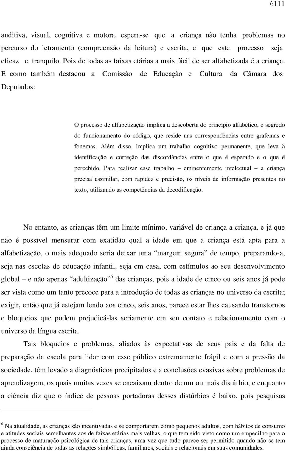 E como também destacou a Comissão de Educação e Cultura da Câmara dos Deputados: O processo de alfabetização implica a descoberta do princípio alfabético, o segredo do funcionamento do código, que