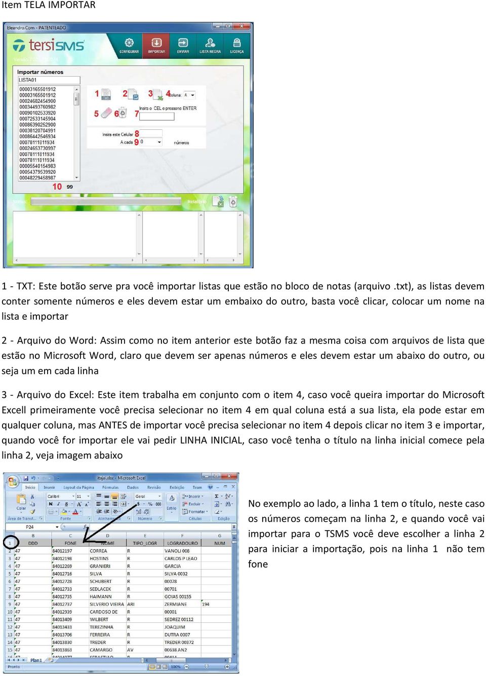 faz a mesma coisa com arquivos de lista que estão no Microsoft Word, claro que devem ser apenas números e eles devem estar um abaixo do outro, ou seja um em cada linha 3 - Arquivo do Excel: Este item