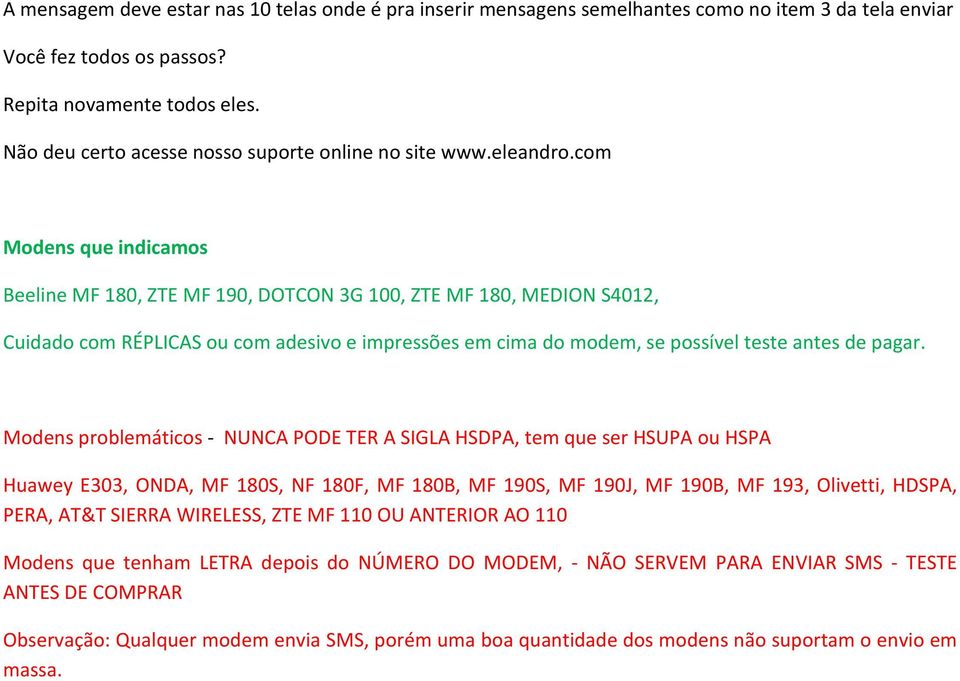 com Modens que indicamos Beeline MF 180, ZTE MF 190, DOTCON 3G 100, ZTE MF 180, MEDION S4012, Cuidado com RÉPLICAS ou com adesivo e impressões em cima do modem, se possível teste antes de pagar.