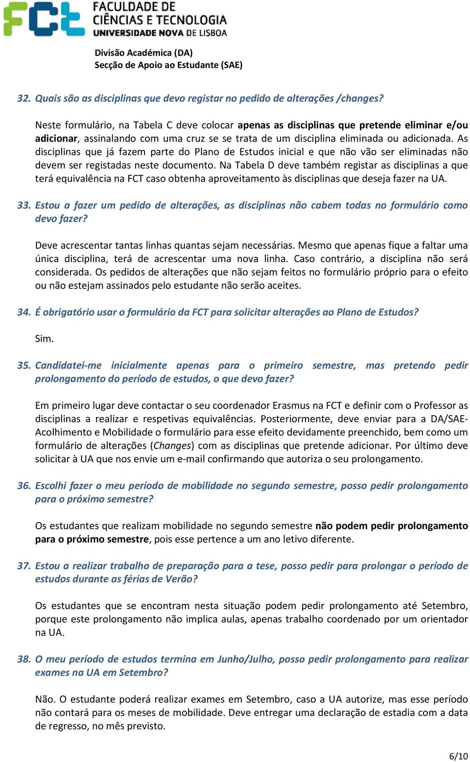 As disciplinas que já fazem parte do Plano de Estudos inicial e que não vão ser eliminadas não devem ser registadas neste documento.