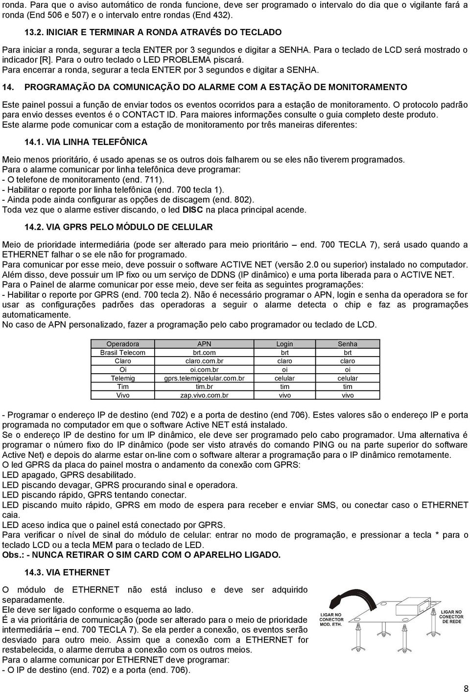 Para o outro teclado o LED PRBLEMA piscará. Para encerrar a ronda, segurar a tecla ENTER por 3 segundos e digitar a ENHA. 14.