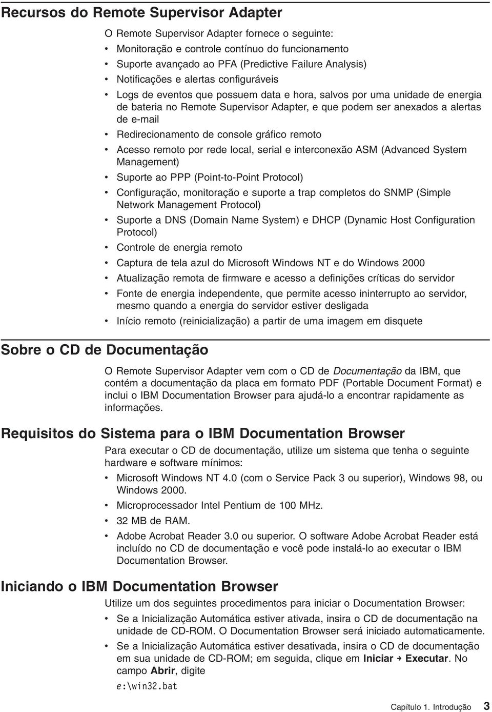 console gráfico remoto Acesso remoto por rede local, serial e interconexão ASM (Adanced System Management) Suporte ao PPP (Point-to-Point Protocol) Configuração, monitoração e suporte a trap