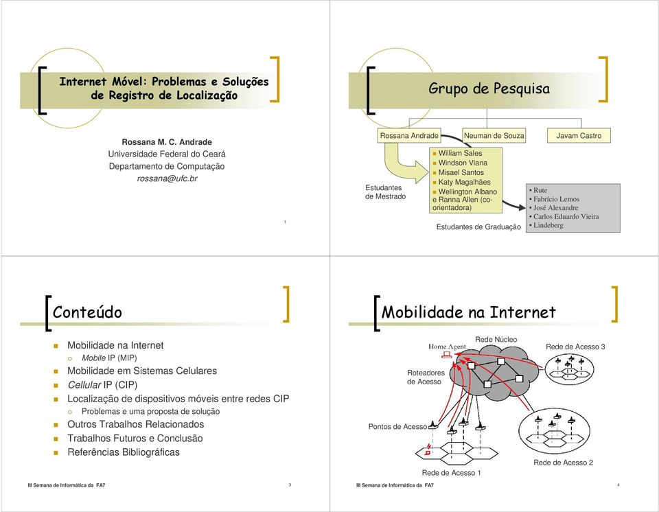 Graduação Rute Fabrício Lemos José Alexandre Carlos Eduardo Vieira Lindeberg 2 Mobilidade na Internet Mobile IP (MIP) Mobilidade em Sistemas Celulares Cellular IP (CIP) Localização de dispositivos