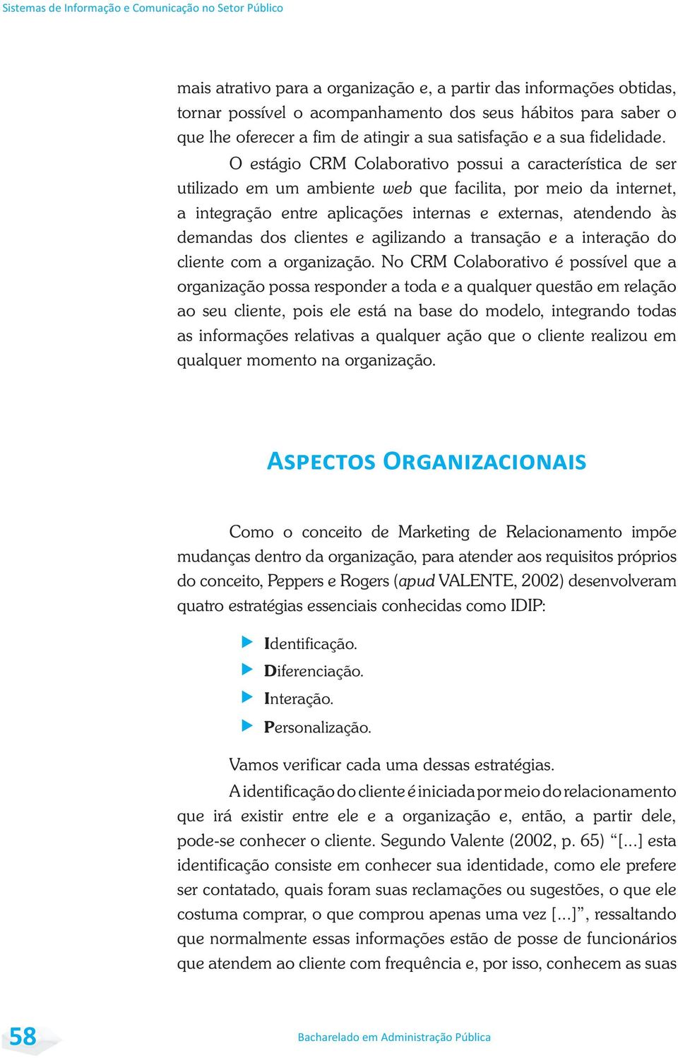 O estágio CRM Colaborativo possui a característica de ser utilizado em um ambiente web que facilita, por meio da internet, a integração entre aplicações internas e externas, atendendo às demandas dos