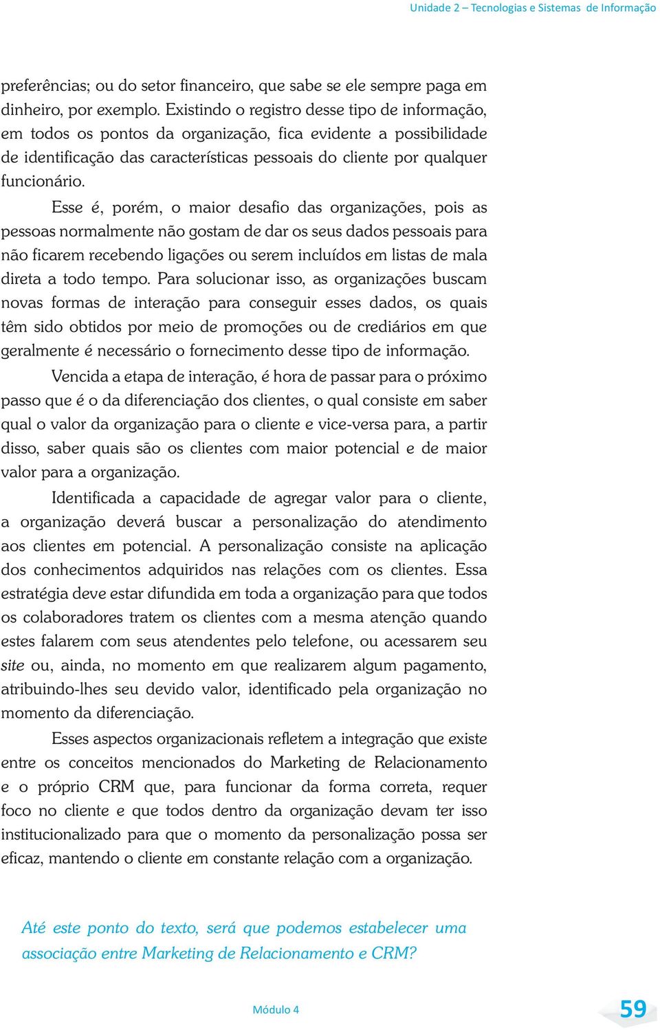 Esse é, porém, o maior desafio das organizações, pois as pessoas normalmente não gostam de dar os seus dados pessoais para não ficarem recebendo ligações ou serem incluídos em listas de mala direta a