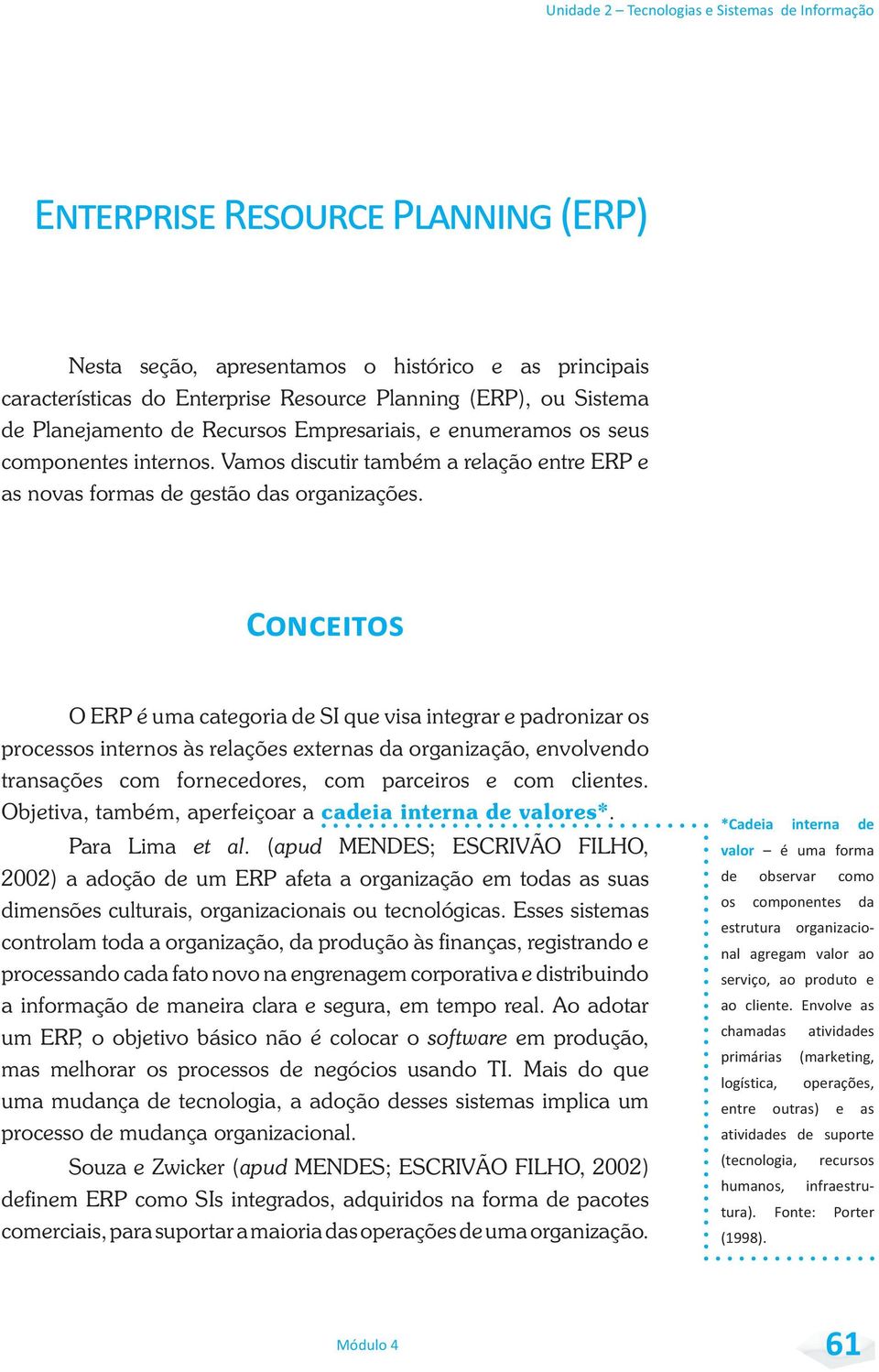 O ERP é uma categoria de SI que visa integrar e padronizar os processos internos às relações externas da organização, envolvendo transações com fornecedores, com parceiros e com clientes.