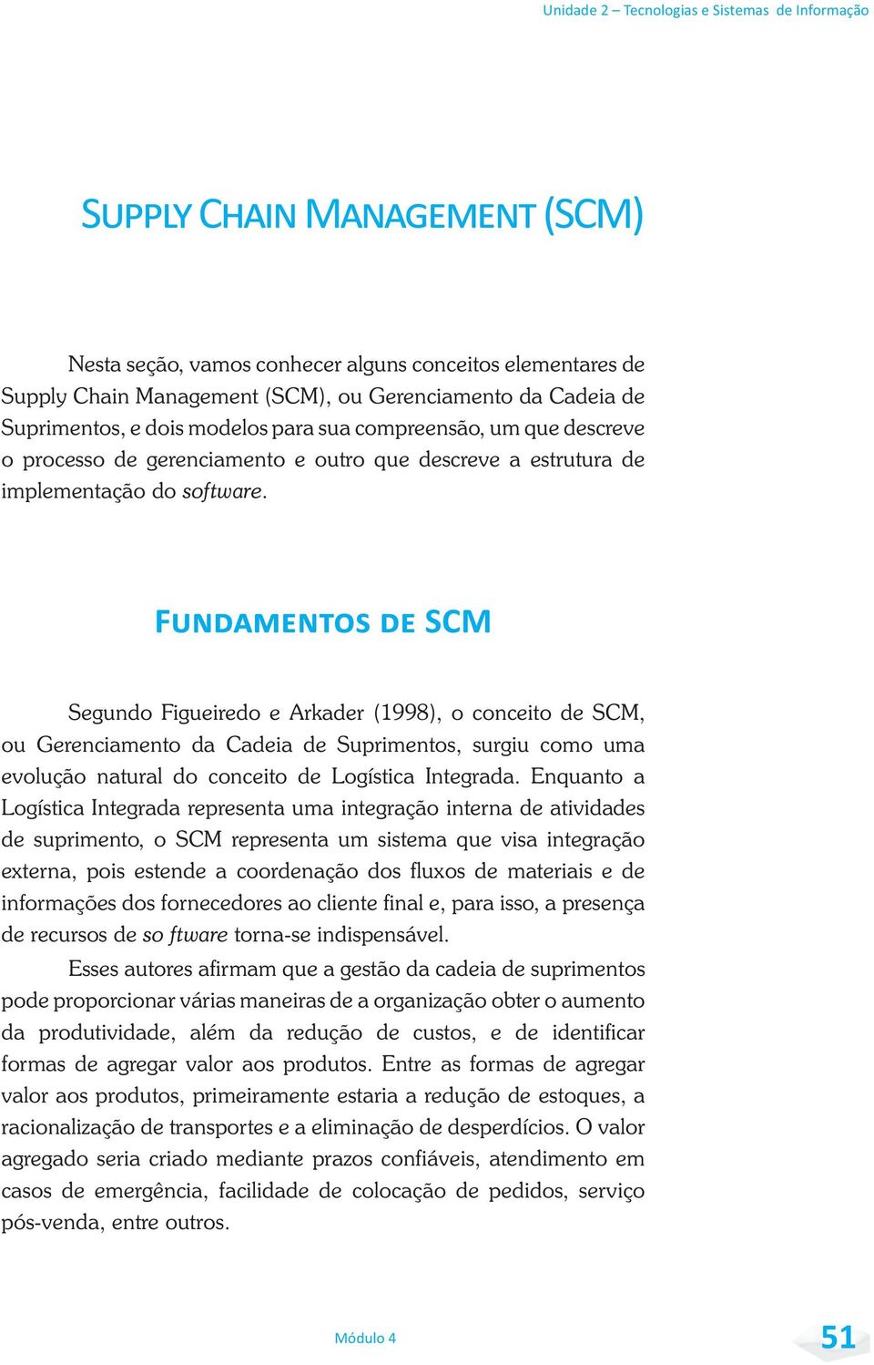 Segundo Figueiredo e Arkader (1998), o conceito de SCM, ou Gerenciamento da Cadeia de Suprimentos, surgiu como uma evolução natural do conceito de Logística Integrada.