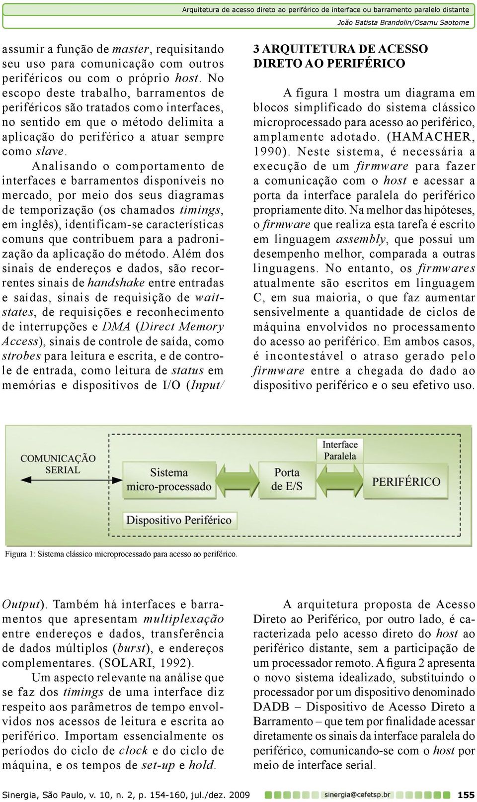 Analisando o comportamento de interfaces e barramentos disponíveis no mercado, por meio dos seus diagramas de temporização (os chamados timings, em inglês), identificam-se características comuns que