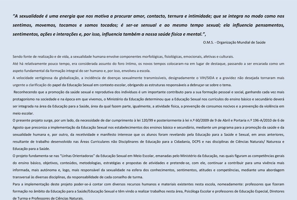 - Organização Mundial de Saúde Sendo fonte de realização e de vida, a sexualidade humana envolve componentes morfológicas, fisiológicas, emocionais, afetivas e culturais.