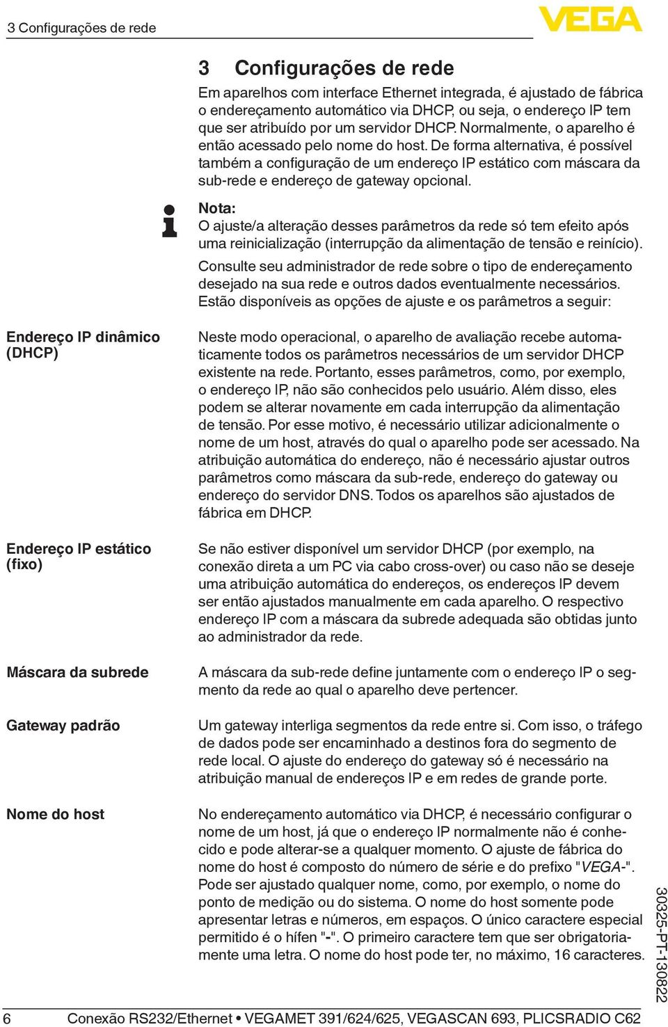 De forma alternativa, é possível também a configuração de um endereço IP estático com máscara da sub-rede e endereço de gateway opcional.