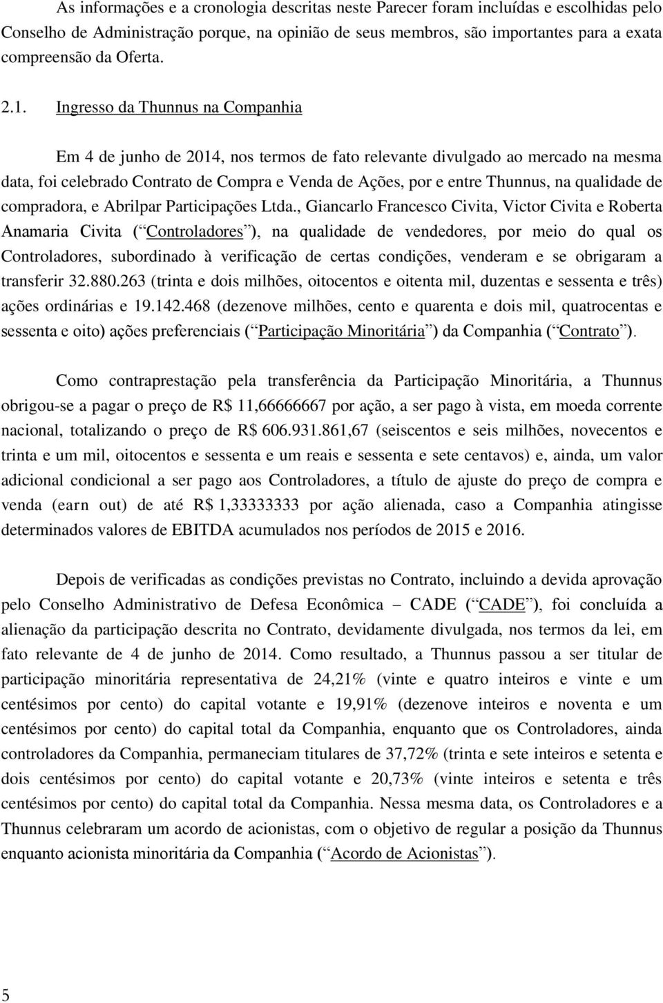 Ingresso da Thunnus na Companhia Em 4 de junho de 2014, nos termos de fato relevante divulgado ao mercado na mesma data, foi celebrado Contrato de Compra e Venda de Ações, por e entre Thunnus, na