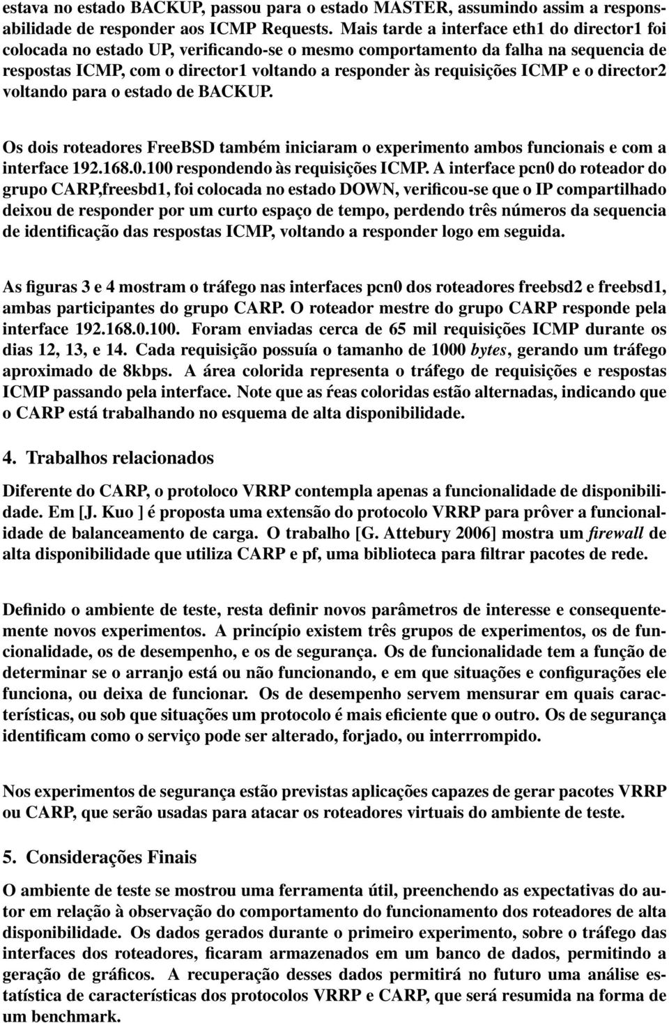 ICMP e o director2 voltando para o estado de BACKUP. Os dois roteadores FreeBSD também iniciaram o experimento ambos funcionais e com a interface 192.168.0.100 respondendo às requisições ICMP.