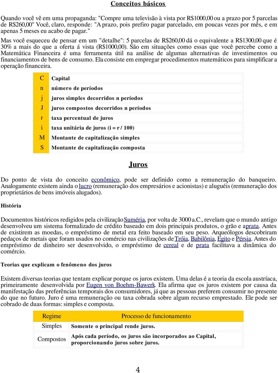 " Mas você esqueceu de pensar em um "detalhe": 5 parcelas de R$260,00 dá o equivalente a R$1300,00 que é 30% a mais do que a oferta á vista (R$1000,00).