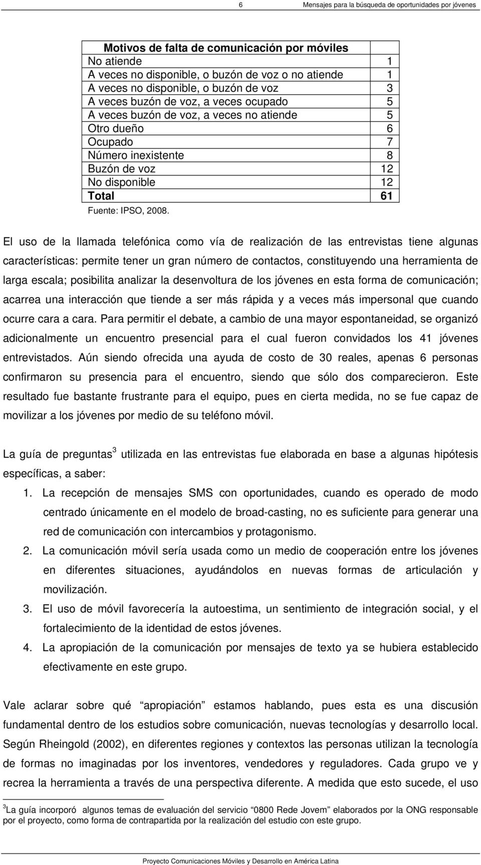 El uso de la llamada telefónica como vía de realización de las entrevistas tiene algunas características: permite tener un gran número de contactos, constituyendo una herramienta de larga escala;