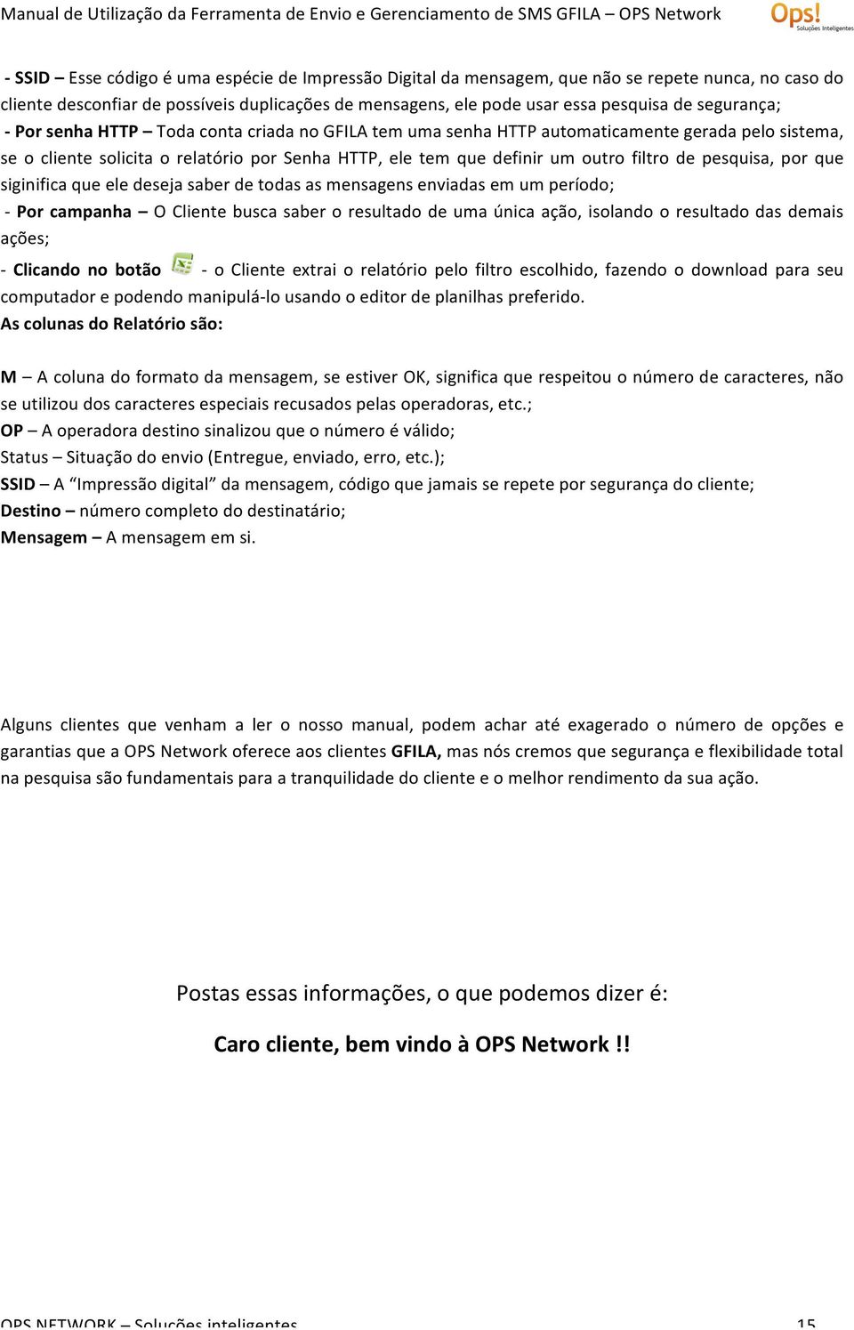 pesquisa, por que siginifica que ele deseja saber de todas as mensagens enviadas em um período; - Por campanha O Cliente busca saber o resultado de uma única ação, isolando o resultado das demais