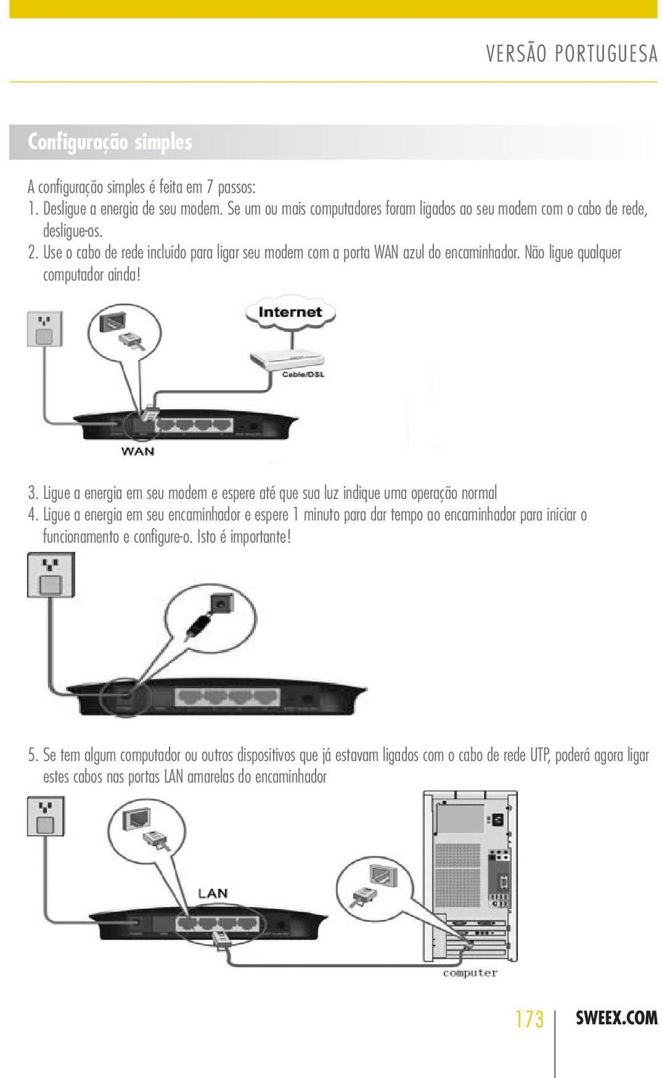 Não ligue qualquer computador ainda! 3. Ligue a energia em seu modem e espere até que sua luz indique uma operação normal 4.