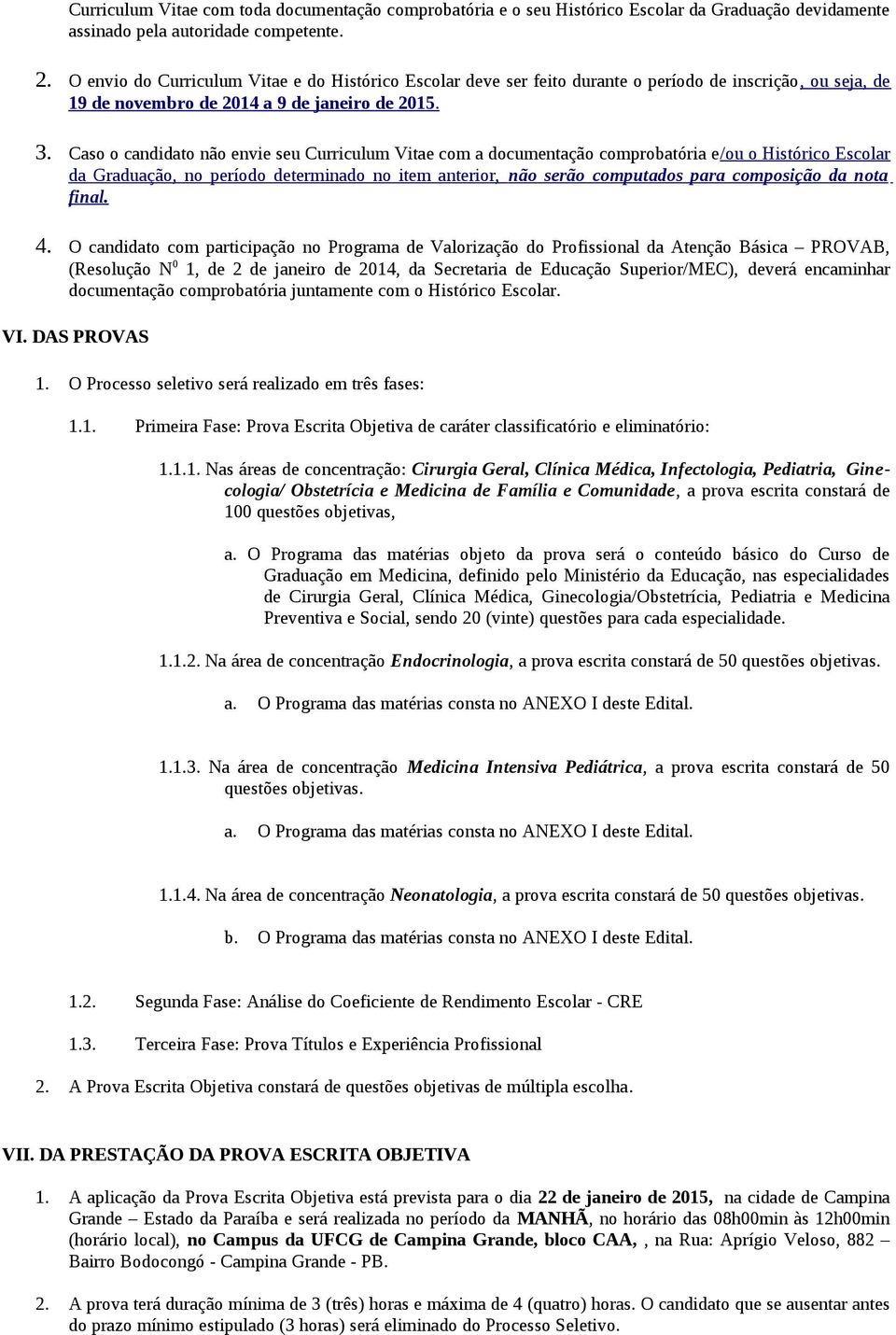 Caso o candidato não envie seu Curriculum Vitae com a documentação comprobatória e/ou o Histórico Escolar da Graduação, no período determinado no item anterior, não serão computados para composição