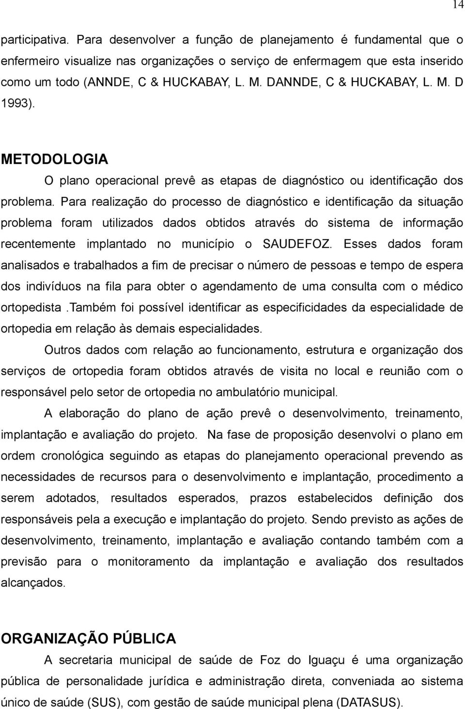 Para realização do processo de diagnóstico e identificação da situação problema foram utilizados dados obtidos através do sistema de informação recentemente implantado no município o SAUDEFOZ.