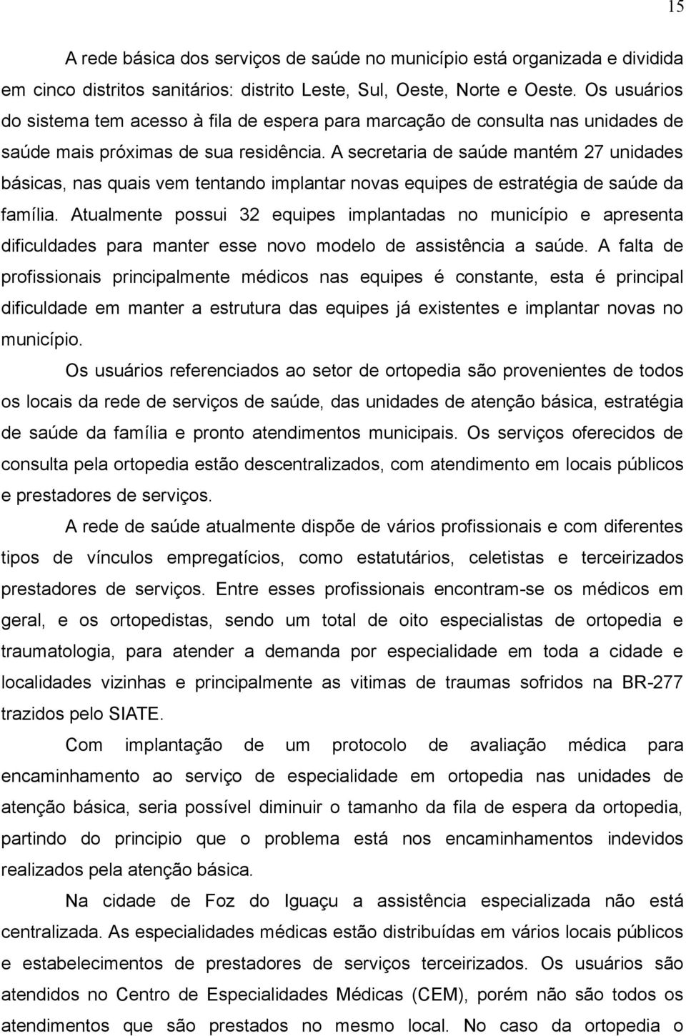 A secretaria de saúde mantém 27 unidades básicas, nas quais vem tentando implantar novas equipes de estratégia de saúde da família.