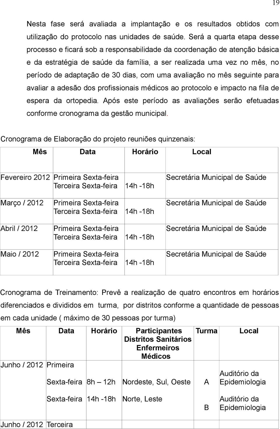 dias, com uma avaliação no mês seguinte para avaliar a adesão dos profissionais médicos ao protocolo e impacto na fila de espera da ortopedia.