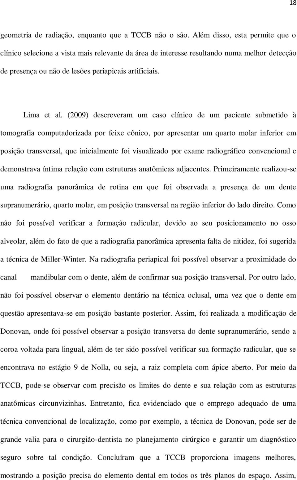 (2009) descreveram um caso clínico de um paciente submetido à tomografia computadorizada por feixe cônico, por apresentar um quarto molar inferior em posição transversal, que inicialmente foi