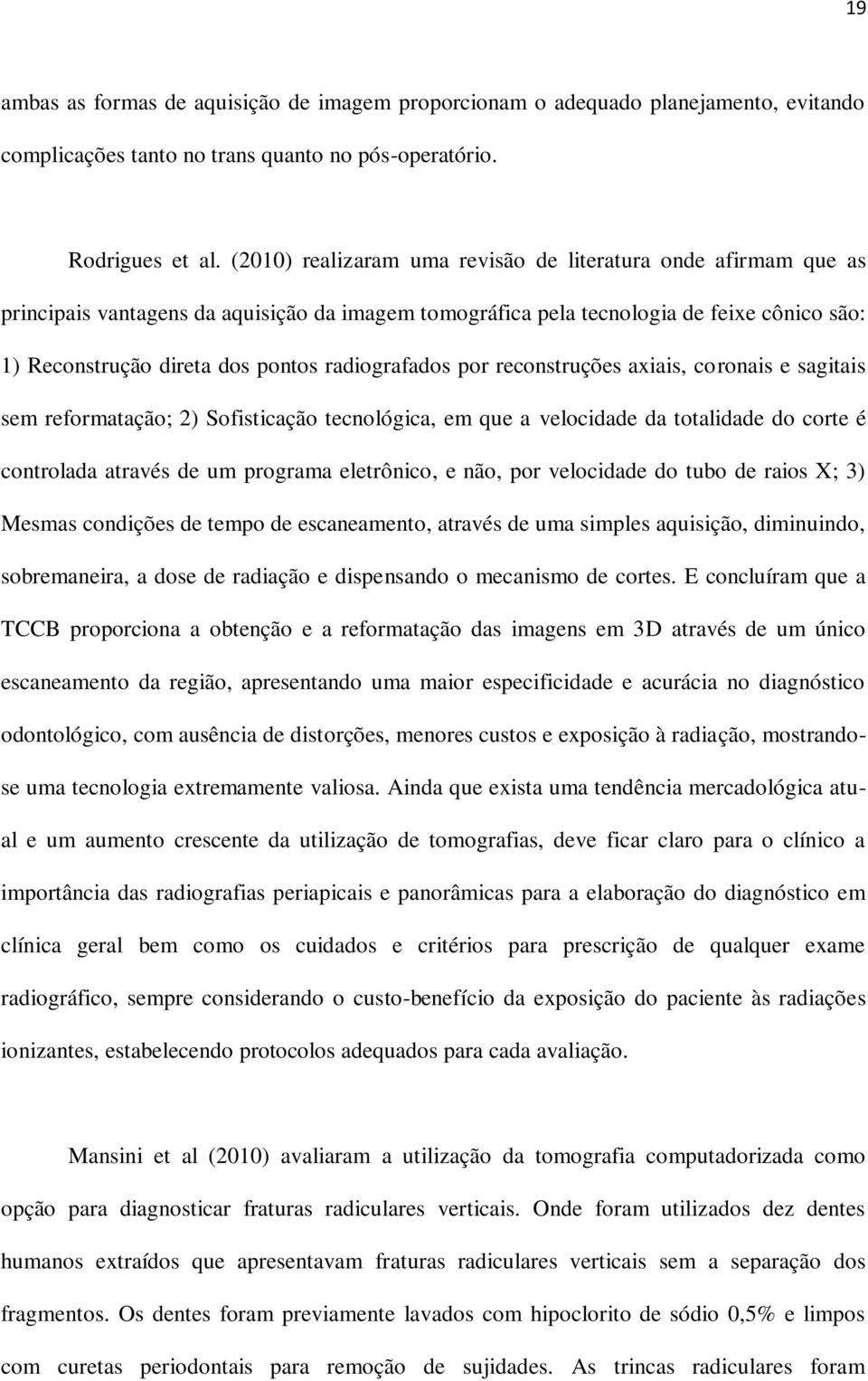 radiografados por reconstruções axiais, coronais e sagitais sem reformatação; 2) Sofisticação tecnológica, em que a velocidade da totalidade do corte é controlada através de um programa eletrônico, e