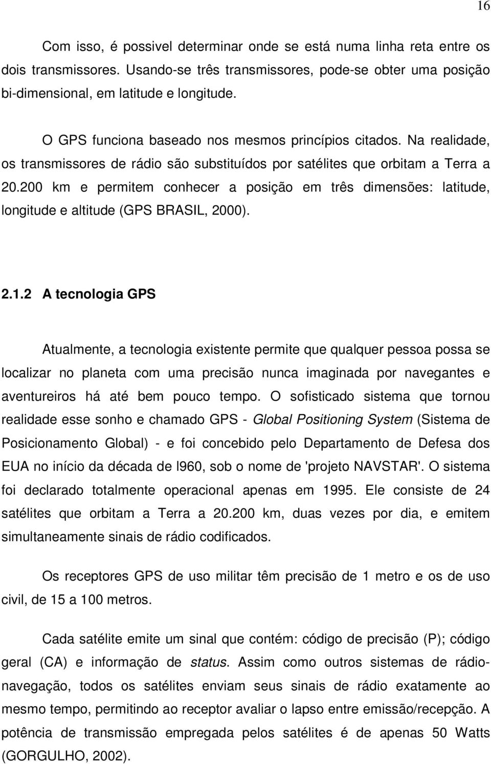 200 km e permitem conhecer a posição em três dimensões: latitude, longitude e altitude (GPS BRASIL, 2000). 2.1.