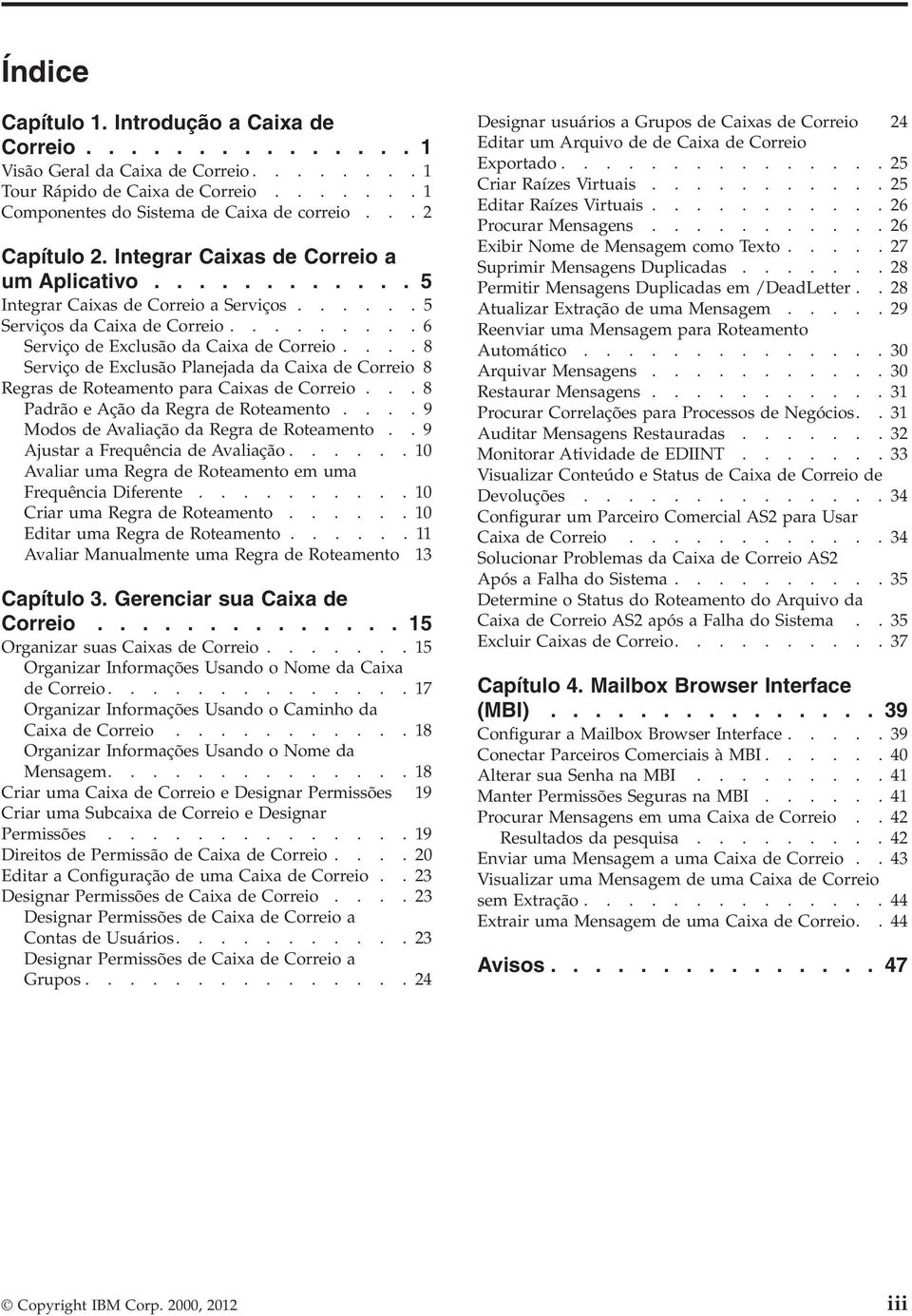 ... 8 Serviço de Exclusão Planejada da Caixa de Correio 8 Regras de Roteamento para Caixas de Correio... 8 Padrão e Ação da Regra de Roteamento.... 9 Modos de Avaliação da Regra de Roteamento.