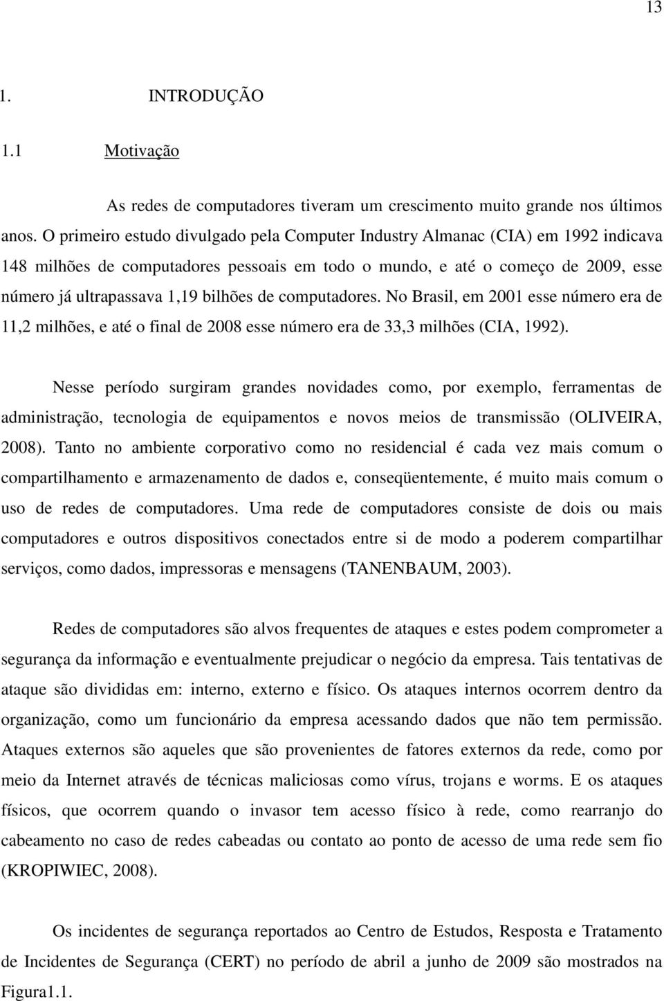 bilhões de computadores. No Brasil, em 2001 esse número era de 11,2 milhões, e até o final de 2008 esse número era de 33,3 milhões (CIA, 1992).